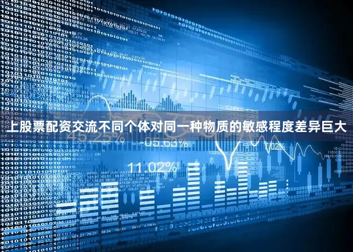 上股票配资交流不同个体对同一种物质的敏感程度差异巨大