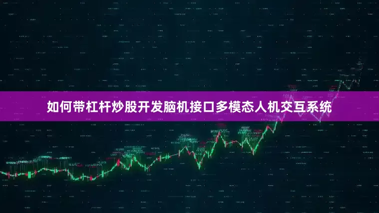 如何带杠杆炒股开发脑机接口多模态人机交互系统
