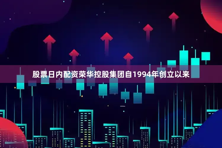 股票日内配资荣华控股集团自1994年创立以来