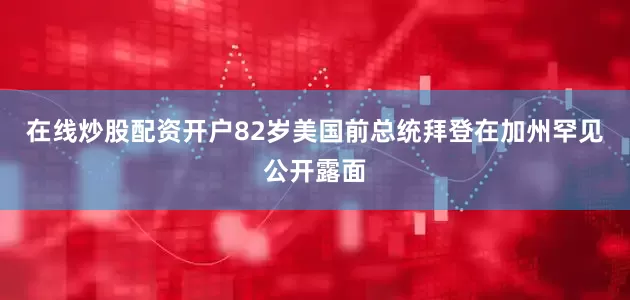 在线炒股配资开户82岁美国前总统拜登在加州罕见公开露面