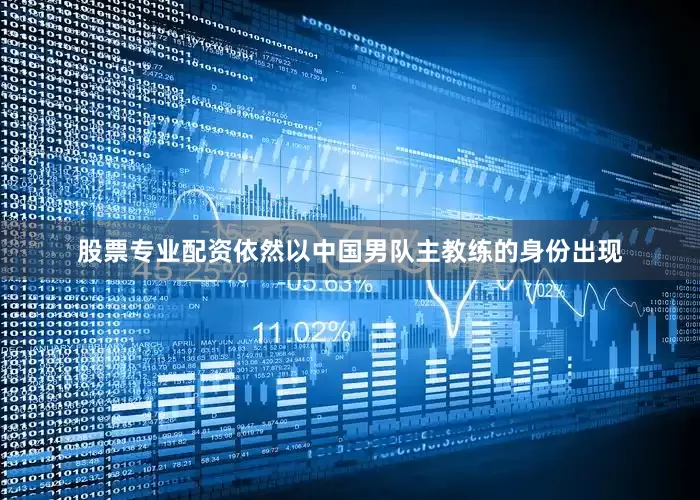 股票专业配资依然以中国男队主教练的身份出现