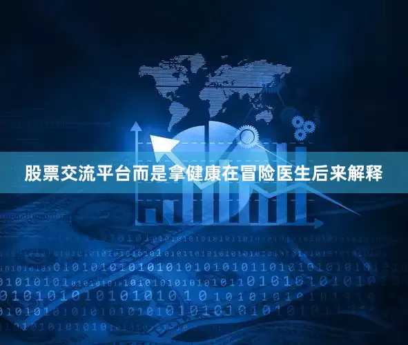 股票交流平台而是拿健康在冒险医生后来解释