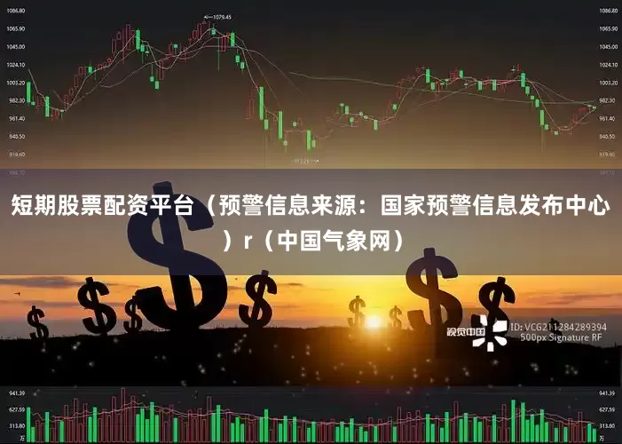 短期股票配资平台（预警信息来源：国家预警信息发布中心）r（中国气象网）