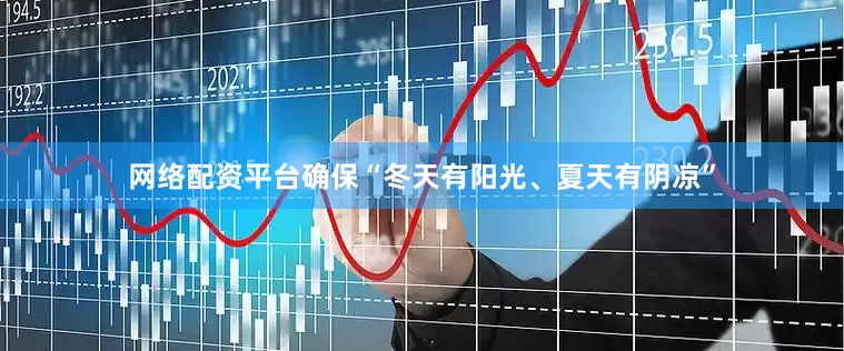 网络配资平台确保“冬天有阳光、夏天有阴凉”